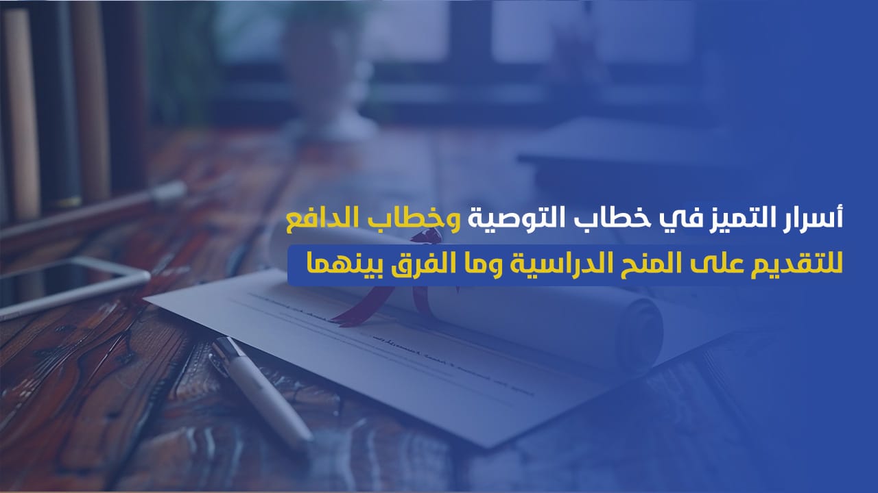 كيف تكتب خطاب التوصية وخطاب الدافع للمنح الدراسية باحتراف؟ مع الفرق بينهما